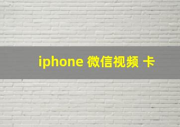 iphone 微信视频 卡